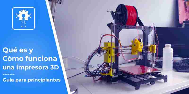 Impresoras 3D ¿Qué son y Cómo funcionan? Guía de Iniciación Completa
