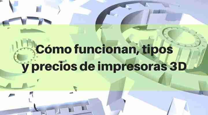 Cómo funciona y como se usa una impresora 3D